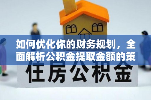 三门如何优化你的财务规划，全面解析公积金提取金额的策略与技巧