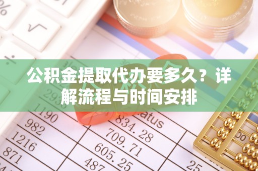 三门公积金提取代办要多久？详解流程与时间安排