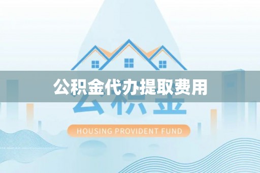 三门公积金代办提取费用