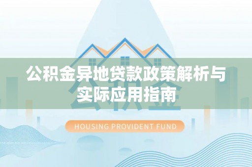 三门公积金异地贷款政策解析与实际应用指南