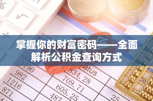 三门掌握你的财富密码——全面解析公积金查询方式