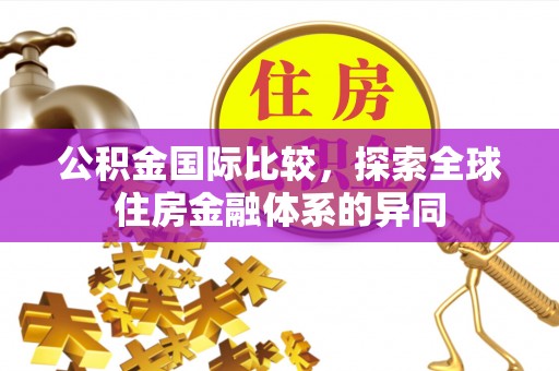 三门公积金国际比较，探索全球住房金融体系的异同