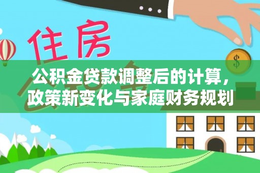 三门公积金贷款调整后的计算，政策新变化与家庭财务规划