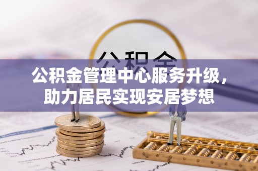 三门公积金管理中心服务升级，助力居民实现安居梦想