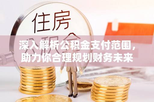三门深入解析公积金支付范围，助力你合理规划财务未来