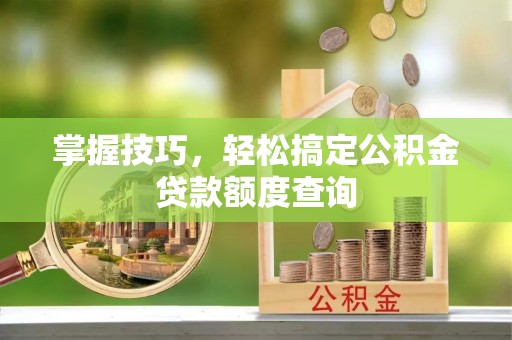 三门掌握技巧，轻松搞定公积金贷款额度查询