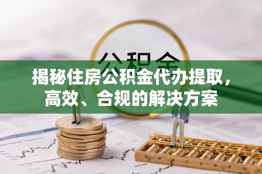 三门揭秘住房公积金代办提取，高效、合规的解决方案