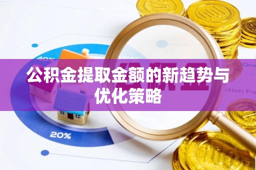 三门公积金提取金额的新趋势与优化策略
