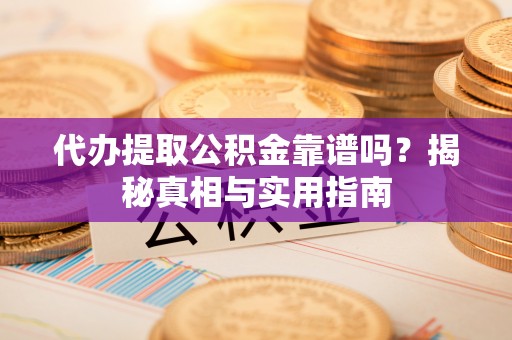 三门代办提取公积金靠谱吗？揭秘真相与实用指南