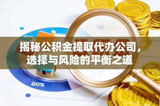 三门揭秘公积金提取代办公司，选择与风险的平衡之道