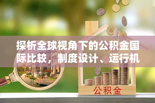 三门探析全球视角下的公积金国际比较，制度设计、运行机制与未来趋势
