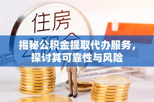 三门揭秘公积金提取代办服务，探讨其可靠性与风险
