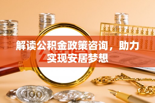 三门解读公积金政策咨询，助力实现安居梦想