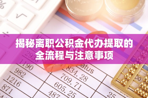 三门揭秘离职公积金代办提取的全流程与注意事项