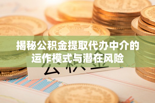 三门揭秘公积金提取代办中介的运作模式与潜在风险