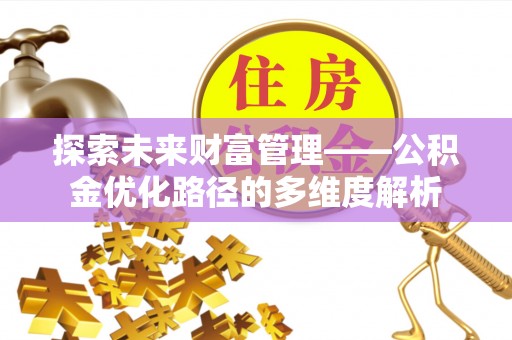 三门探索未来财富管理——公积金优化路径的多维度解析