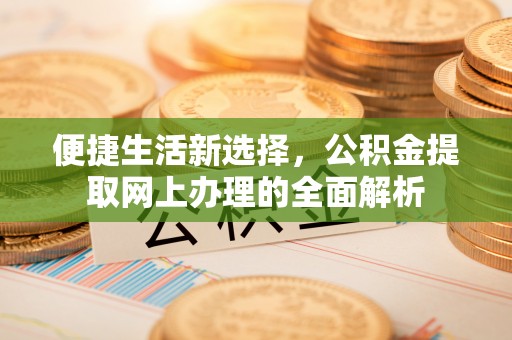 三门便捷生活新选择，公积金提取网上办理的全面解析