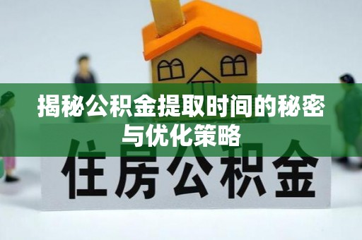 三门揭秘公积金提取时间的秘密与优化策略