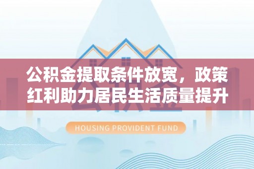 三门公积金提取条件放宽，政策红利助力居民生活质量提升