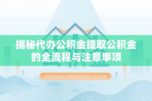 三门揭秘代办公积金提取公积金的全流程与注意事项