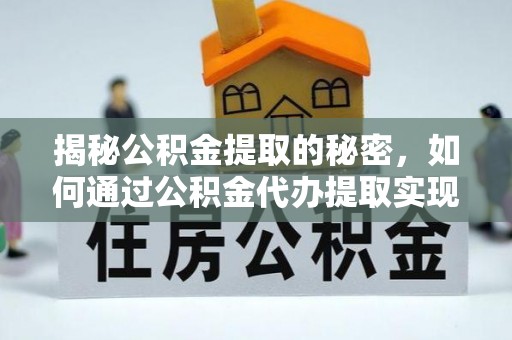 三门揭秘公积金提取的秘密，如何通过公积金代办提取实现财务自由