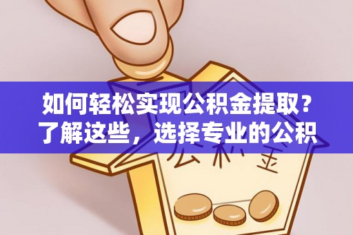 三门如何轻松实现公积金提取？了解这些，选择专业的公积金提取代办服务