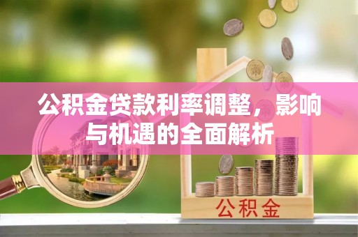 三门公积金贷款利率调整，影响与机遇的全面解析