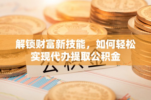 三门解锁财富新技能，如何轻松实现代办提取公积金