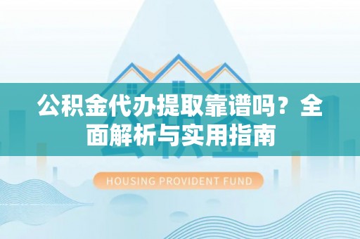 三门公积金代办提取靠谱吗？全面解析与实用指南