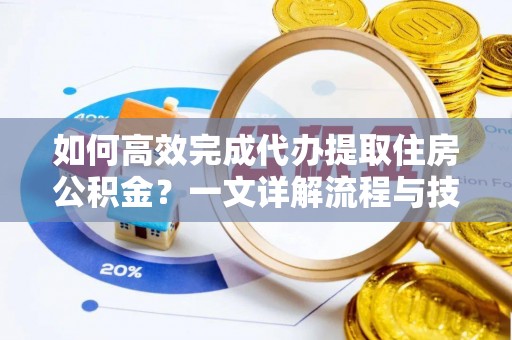 三门如何高效完成代办提取住房公积金？一文详解流程与技巧