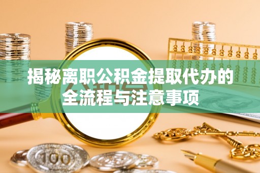 三门揭秘离职公积金提取代办的全流程与注意事项