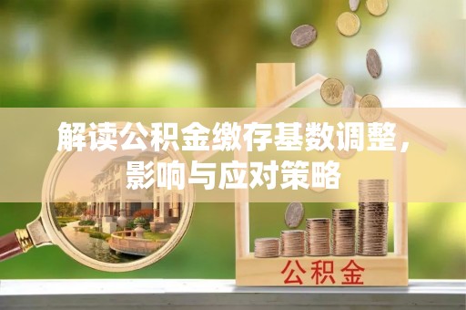 三门解读公积金缴存基数调整，影响与应对策略