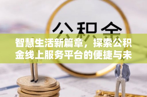 三门智慧生活新篇章，探索公积金线上服务平台的便捷与未来