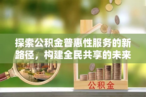 三门探索公积金普惠性服务的新路径，构建全民共享的未来
