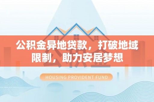 三门公积金异地贷款，打破地域限制，助力安居梦想