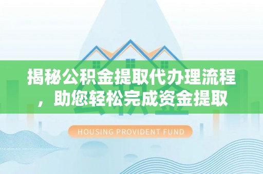 三门揭秘公积金提取代办理流程，助您轻松完成资金提取