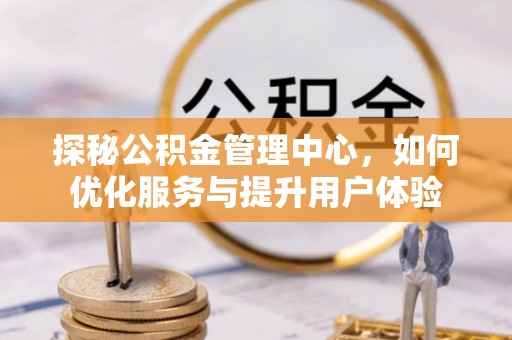 三门探秘公积金管理中心，如何优化服务与提升用户体验