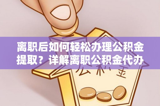 三门离职后如何轻松办理公积金提取？详解离职公积金代办提取流程