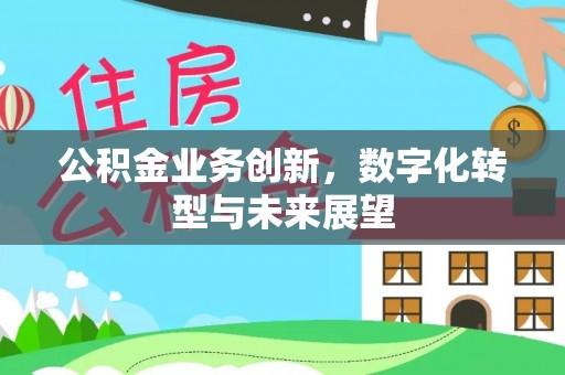 三门公积金业务创新，数字化转型与未来展望
