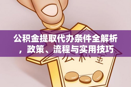 三门公积金提取代办条件全解析，政策、流程与实用技巧