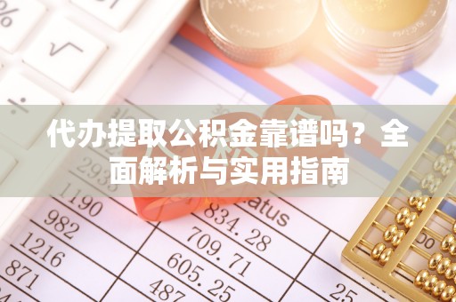 三门代办提取公积金靠谱吗？全面解析与实用指南