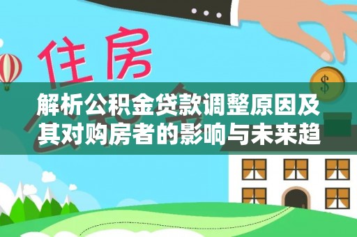 三门解析公积金贷款调整原因及其对购房者的影响与未来趋势