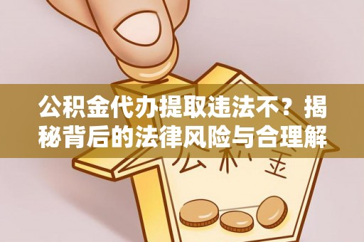 三门公积金代办提取违法不？揭秘背后的法律风险与合理解决方案