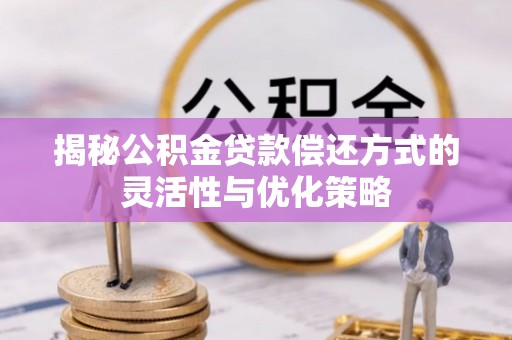 三门揭秘公积金贷款偿还方式的灵活性与优化策略