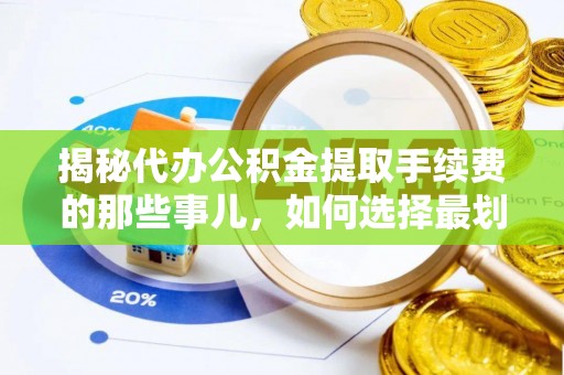 三门揭秘代办公积金提取手续费的那些事儿，如何选择最划算的服务？