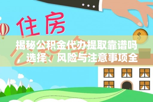 三门揭秘公积金代办提取靠谱吗，选择、风险与注意事项全解析