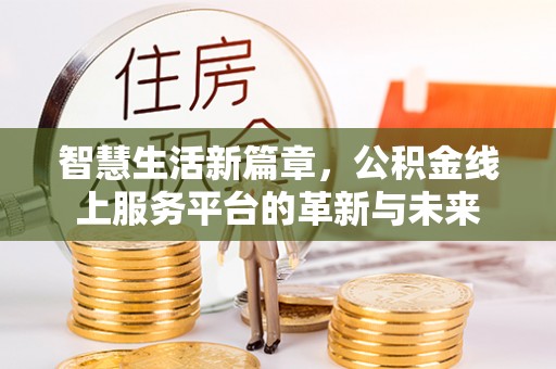 三门智慧生活新篇章，公积金线上服务平台的革新与未来