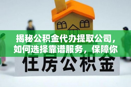 三门揭秘公积金代办提取公司，如何选择靠谱服务，保障你的资金安全