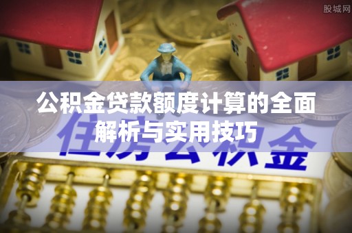 三门公积金贷款额度计算的全面解析与实用技巧