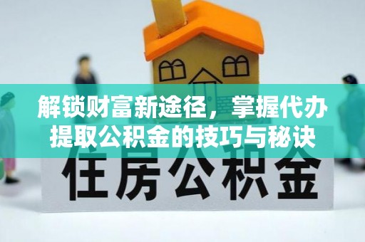 三门解锁财富新途径，掌握代办提取公积金的技巧与秘诀